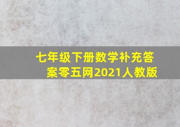 七年级下册数学补充答案零五网2021人教版