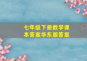 七年级下册数学课本答案华东版答案