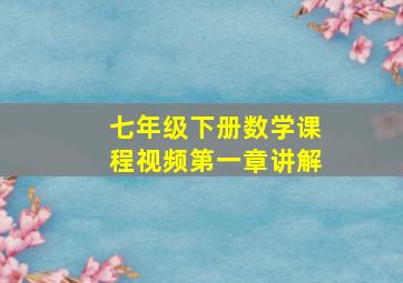 七年级下册数学课程视频第一章讲解