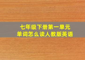 七年级下册第一单元单词怎么读人教版英语