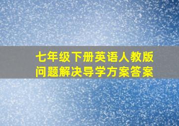 七年级下册英语人教版问题解决导学方案答案