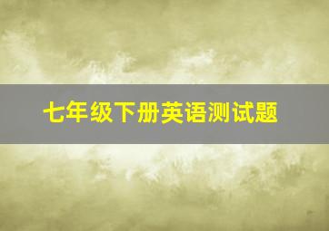 七年级下册英语测试题