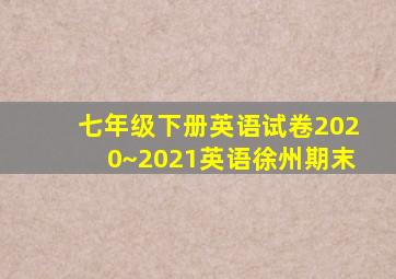 七年级下册英语试卷2020~2021英语徐州期末