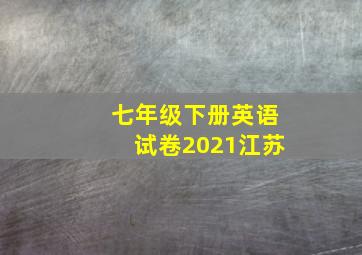 七年级下册英语试卷2021江苏