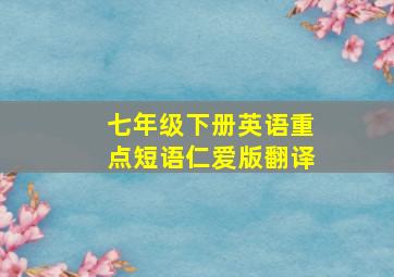 七年级下册英语重点短语仁爱版翻译