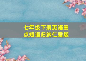 七年级下册英语重点短语归纳仁爱版