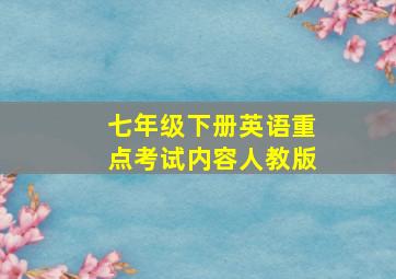 七年级下册英语重点考试内容人教版