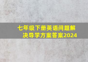 七年级下册英语问题解决导学方案答案2024