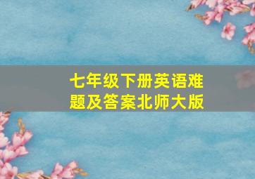 七年级下册英语难题及答案北师大版