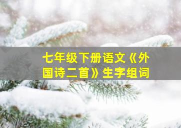 七年级下册语文《外国诗二首》生字组词