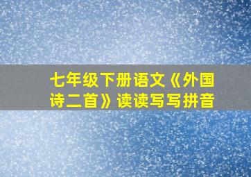 七年级下册语文《外国诗二首》读读写写拼音