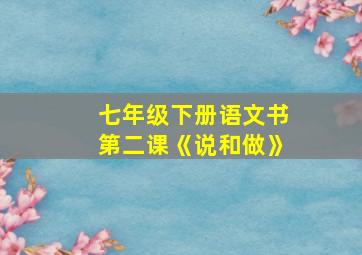 七年级下册语文书第二课《说和做》