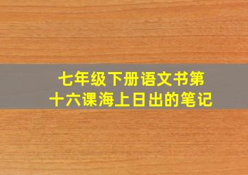 七年级下册语文书第十六课海上日出的笔记