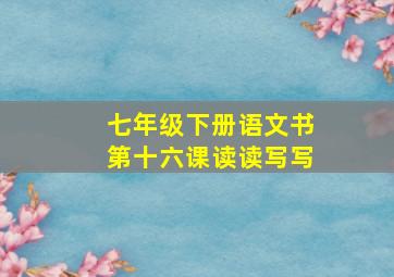 七年级下册语文书第十六课读读写写