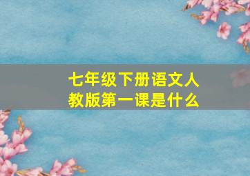 七年级下册语文人教版第一课是什么