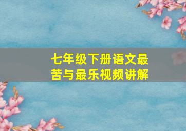 七年级下册语文最苦与最乐视频讲解