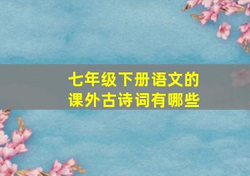 七年级下册语文的课外古诗词有哪些