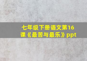 七年级下册语文第16课《最苦与最乐》ppt