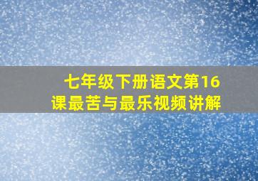 七年级下册语文第16课最苦与最乐视频讲解