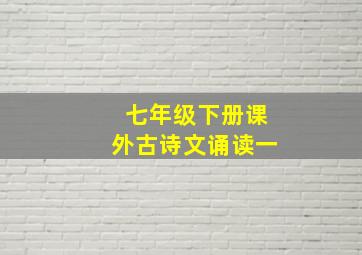 七年级下册课外古诗文诵读一