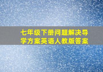 七年级下册问题解决导学方案英语人教版答案