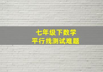 七年级下数学平行线测试难题