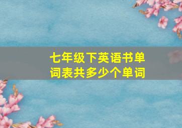 七年级下英语书单词表共多少个单词