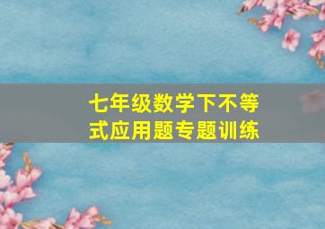 七年级数学下不等式应用题专题训练