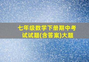 七年级数学下册期中考试试题(含答案)大题