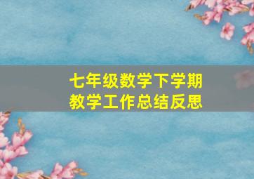 七年级数学下学期教学工作总结反思