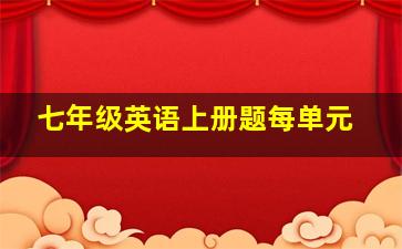 七年级英语上册题每单元