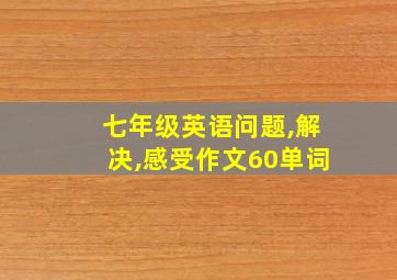 七年级英语问题,解决,感受作文60单词