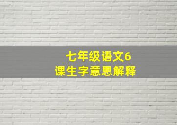 七年级语文6课生字意思解释