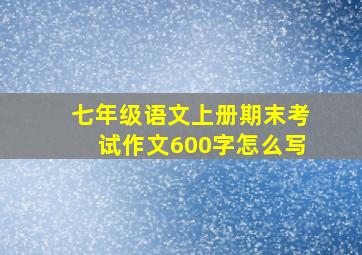 七年级语文上册期末考试作文600字怎么写