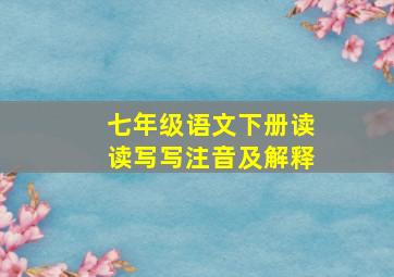 七年级语文下册读读写写注音及解释