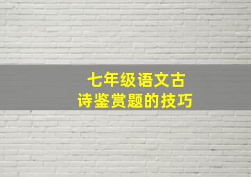 七年级语文古诗鉴赏题的技巧