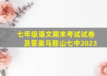 七年级语文期末考试试卷及答案马鞍山七中2023