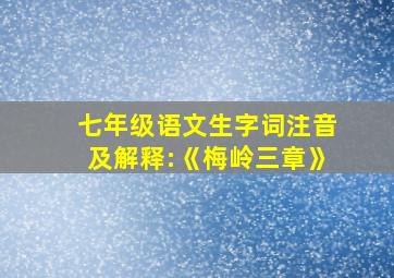 七年级语文生字词注音及解释:《梅岭三章》