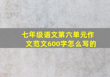 七年级语文第六单元作文范文600字怎么写的