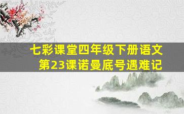 七彩课堂四年级下册语文第23课诺曼底号遇难记