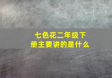 七色花二年级下册主要讲的是什么