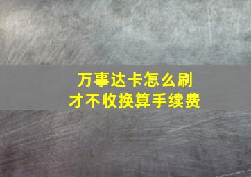 万事达卡怎么刷才不收换算手续费