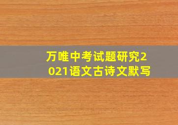 万唯中考试题研究2021语文古诗文默写