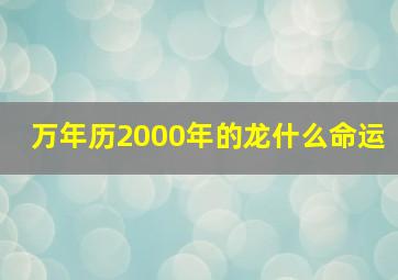 万年历2000年的龙什么命运