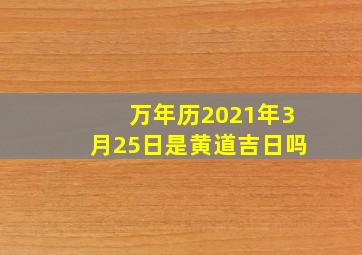 万年历2021年3月25日是黄道吉日吗