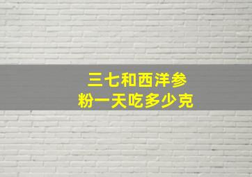 三七和西洋参粉一天吃多少克