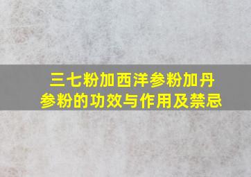 三七粉加西洋参粉加丹参粉的功效与作用及禁忌