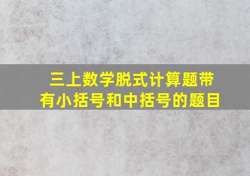 三上数学脱式计算题带有小括号和中括号的题目