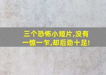 三个恐怖小短片,没有一惊一乍,却后劲十足!