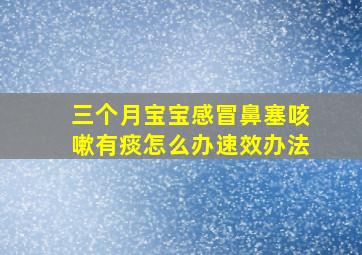 三个月宝宝感冒鼻塞咳嗽有痰怎么办速效办法